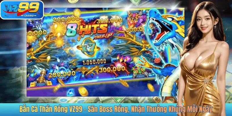 Bắn Cá Thần Rồng VZ99 - Săn Boss Rồng, Nhận Thưởng Khủng Mỗi Ngày
