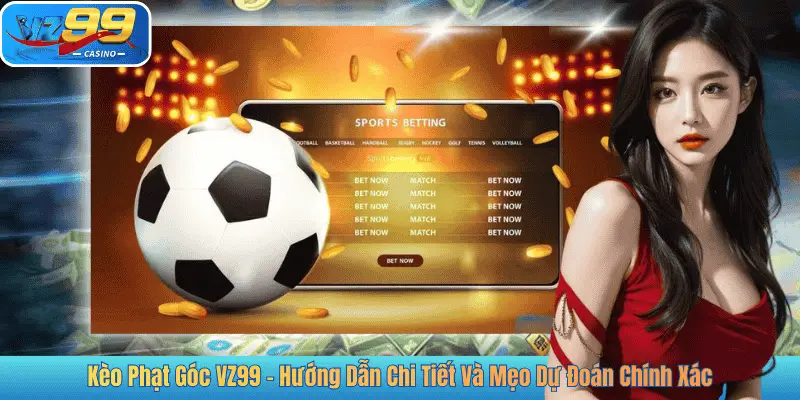 Kèo Phạt Góc VZ99 – Hướng Dẫn Chi Tiết Và Mẹo Dự Đoán Chính Xác