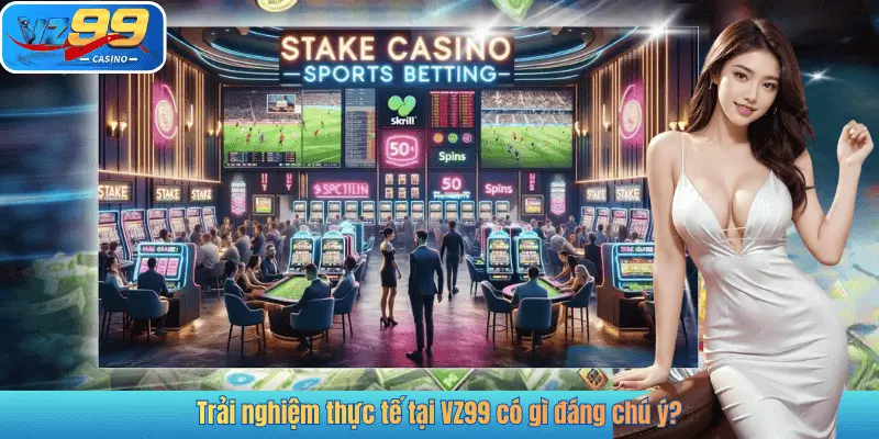 Trải nghiệm thực tế tại VZ99 có gì đáng chú ý?